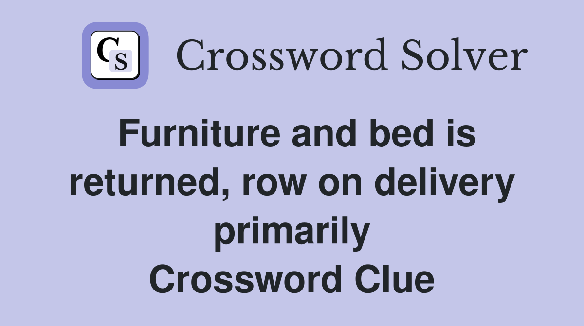 Furniture and bed is returned, row on delivery primarily Crossword Clue Answers Crossword Solver
